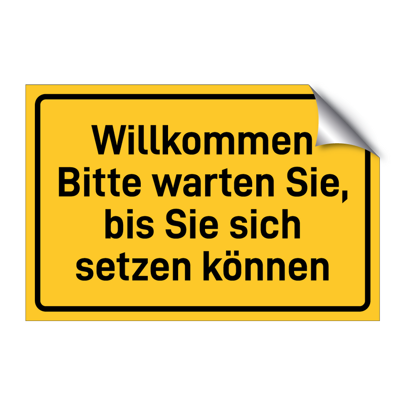Willkommen Bitte warten Sie, bis Sie sich setzen können