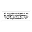 Das Mitbringen von Hunden in den Verkaufsbereich ist nicht erlaubt. Bitte binden Sie Ihren Hund an der dafür vorgesehenen Stelle an