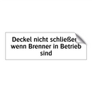 Deckel nicht schließen, wenn Brenner in Betrieb sind
