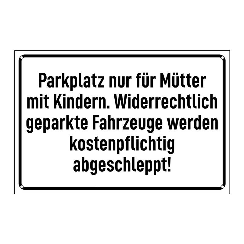 Parkplatz nur für Mütter mit Kindern. Widerrechtlich geparkte Fahrzeuge werden kostenpflichtig abgeschleppt!