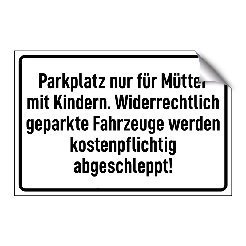 Parkplatz nur für Mütter mit Kindern. Widerrechtlich geparkte Fahrzeuge werden kostenpflichtig abgeschleppt!