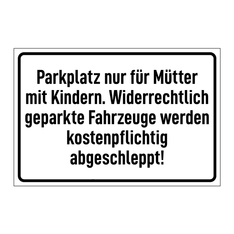 Parkplatz nur für Mütter mit Kindern. Widerrechtlich geparkte Fahrzeuge werden kostenpflichtig abgeschleppt!