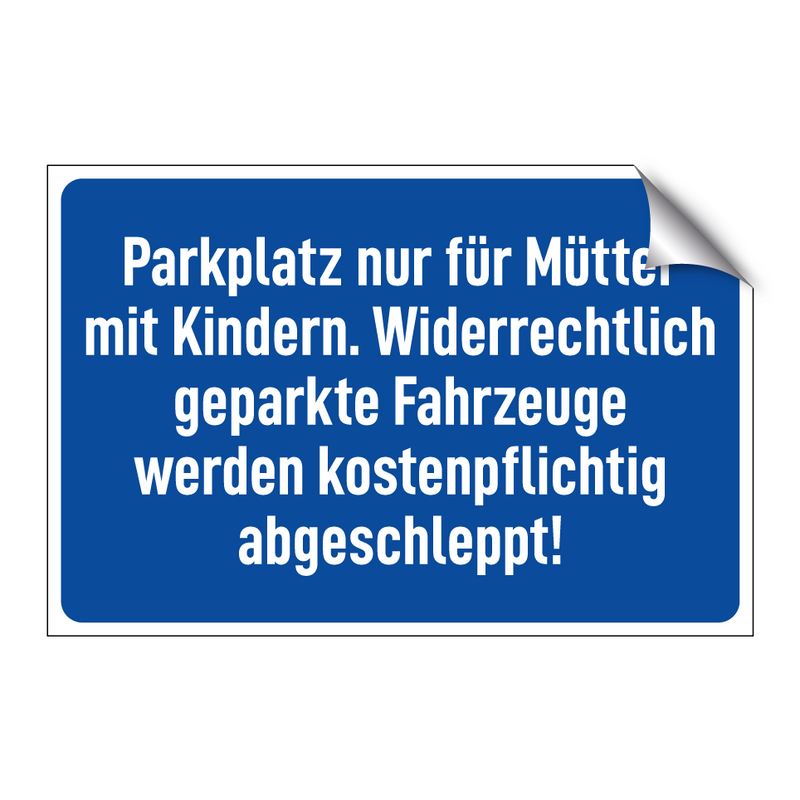 Parkplatz nur für Mütter mit Kindern. Widerrechtlich geparkte Fahrzeuge werden kostenpflichtig abgeschleppt!