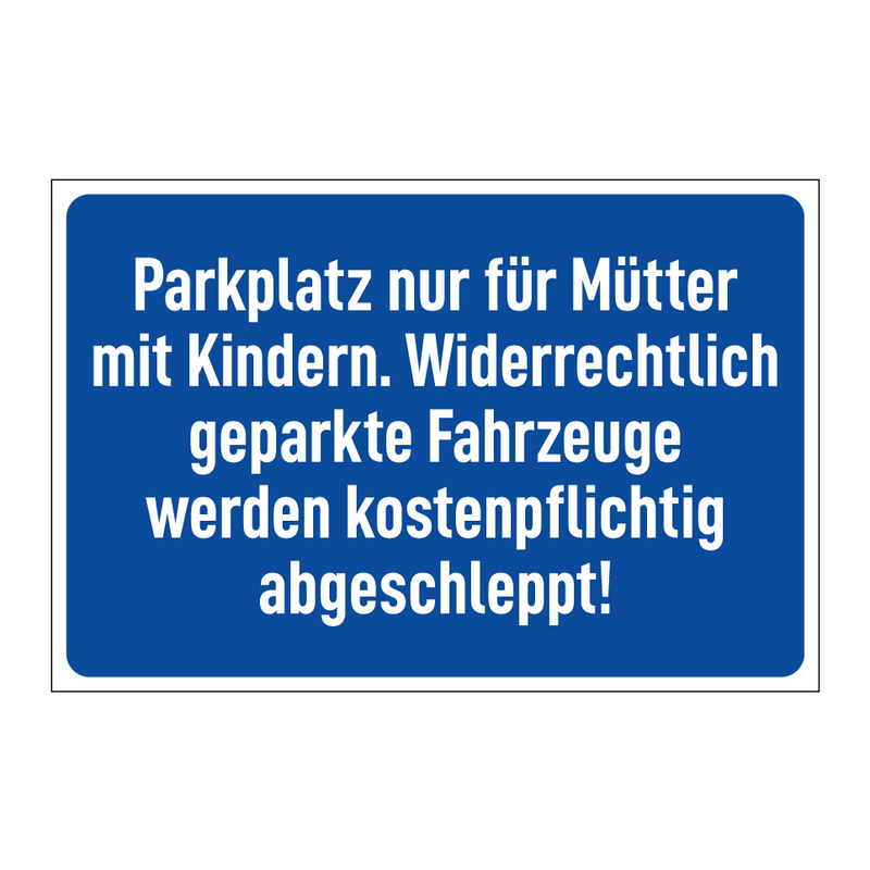 Parkplatz nur für Mütter mit Kindern. Widerrechtlich geparkte Fahrzeuge werden kostenpflichtig abgeschleppt!