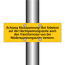 Achtung Rückspannung! Bei Arbeiten auf der Hochspannungsseite auch den Transformator von der Niederspannungsseite trennen.
